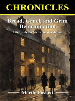cover image of Bread, Gruel, and Grim Determination. Life Inside the Victorian Workhouse